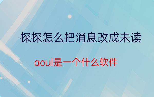 探探怎么把消息改成未读 aoul是一个什么软件？